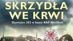 Skrzydła we krwi – husaria przestworzy, czyli dywizjon 303 w Northolt - recenzja