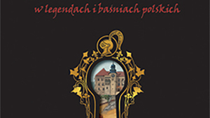 Zamki i klasztory w legendach i baśniach polskich. Warto je poznać, by zachować tożsamość narodową odbieraną nam przez lewice