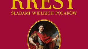 Wyrusz na „Kresy. Śladami wielkich Polaków"